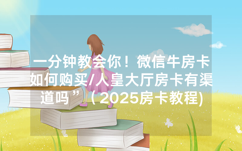 一分钟教会你！微信牛房卡如何购买/人皇大厅房卡有渠道吗”（2025房卡教程)-知乎