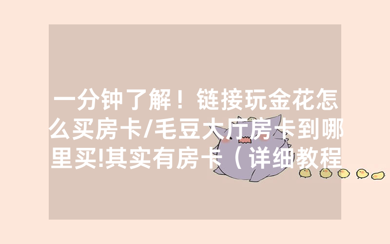 一分钟了解！链接玩金花怎么买房卡/毛豆大厅房卡到哪里买!其实有房卡（详细教程）