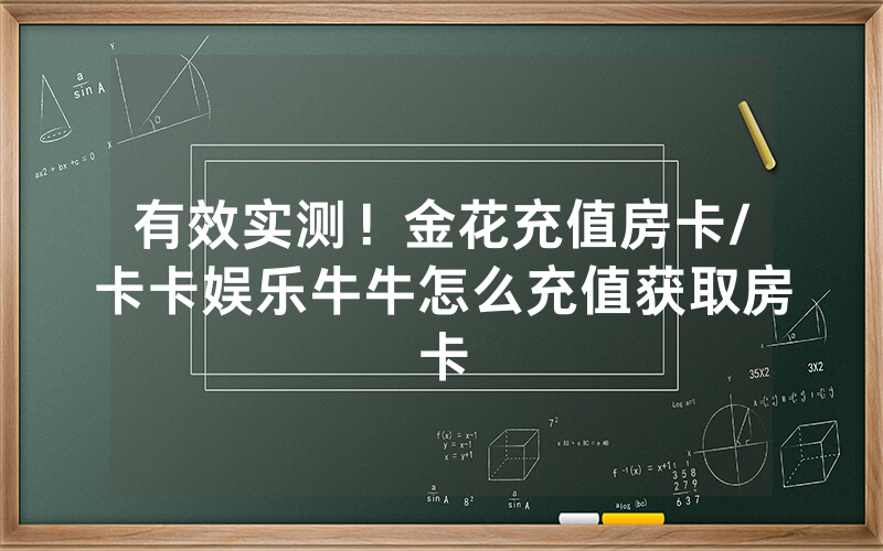 有效实测！金花充值房卡/卡卡娱乐牛牛怎么充值获取房卡