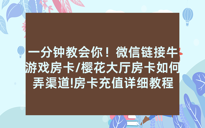 一分钟教会你！微信链接牛游戏房卡/樱花大厅房卡如何弄渠道!房卡充值详细教程