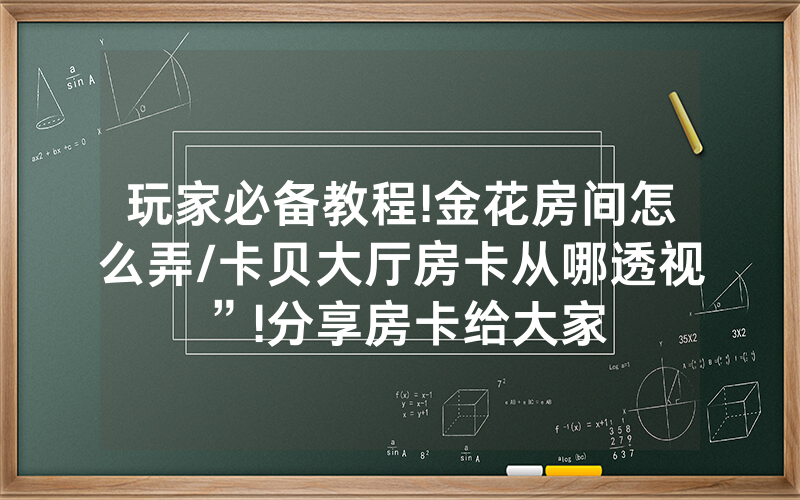 玩家必备教程!金花房间怎么弄/卡贝大厅房卡从哪透视”!分享房卡给大家