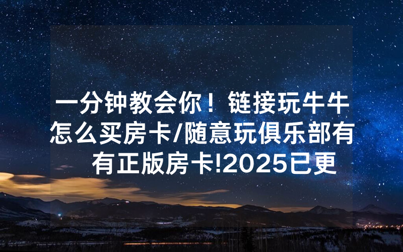一分钟教会你！链接玩牛牛怎么买房卡/随意玩俱乐部有沒有正版房卡!2025已更新房卡-知乎