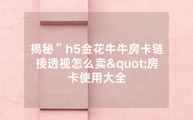 揭秘”h5金花牛牛房卡链接透视怎么卖"房卡使用大全
