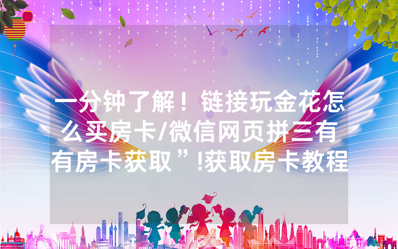 一分钟了解！链接玩金花怎么买房卡/微信网页拼三有沒有房卡获取”!获取房卡教程-知乎