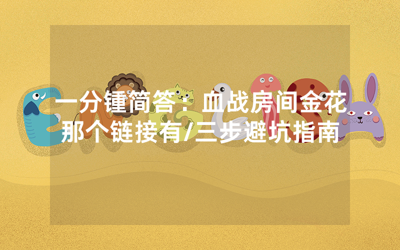 一分锺简答：血战房间金花那个链接有/三步避坑指南