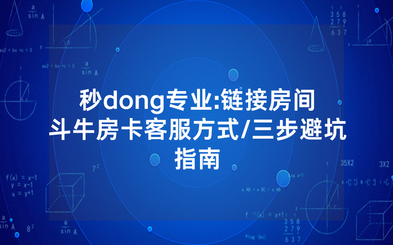 秒dong专业:链接房间斗牛房卡客服方式/三步避坑指南