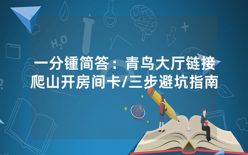 一分锺简答：青鸟大厅链接爬山开房间卡/三步避坑指南