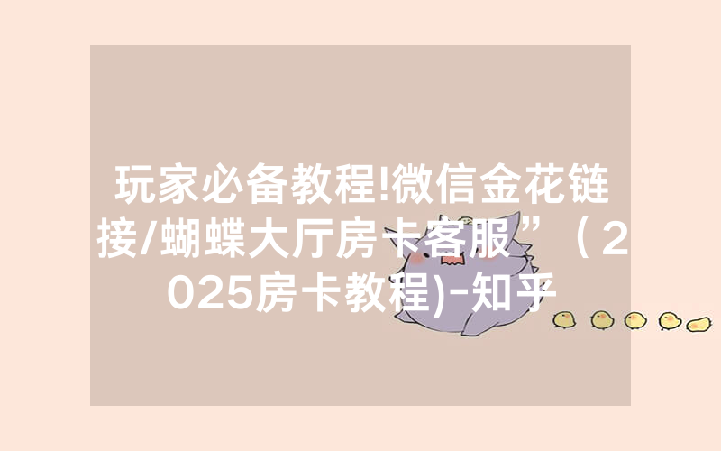 玩家必备教程!微信金花链接/蝴蝶大厅房卡客服”（2025房卡教程)-知乎