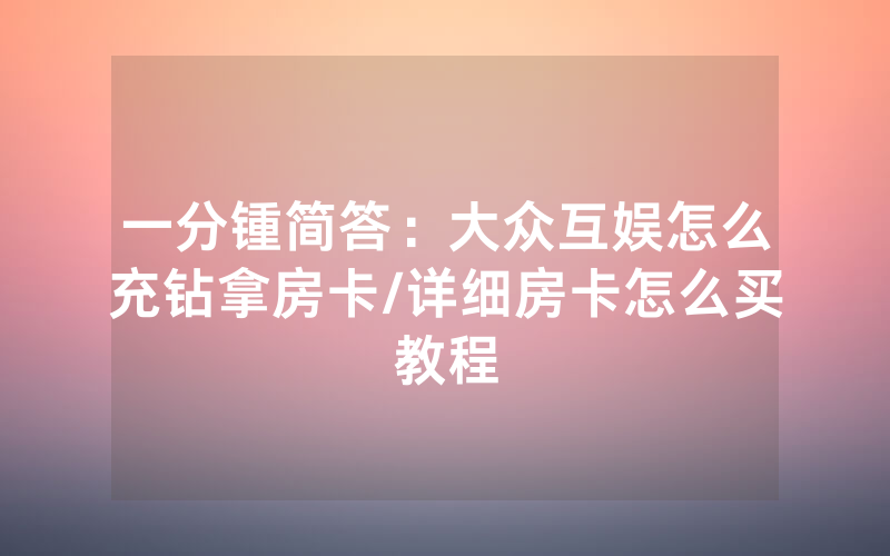 一分锺简答：大众互娱怎么充钻拿房卡/详细房卡怎么买教程