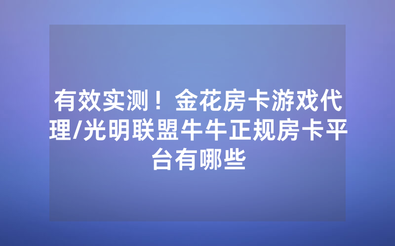 有效实测！金花房卡游戏代理/光明联盟牛牛正规房卡平台有哪些