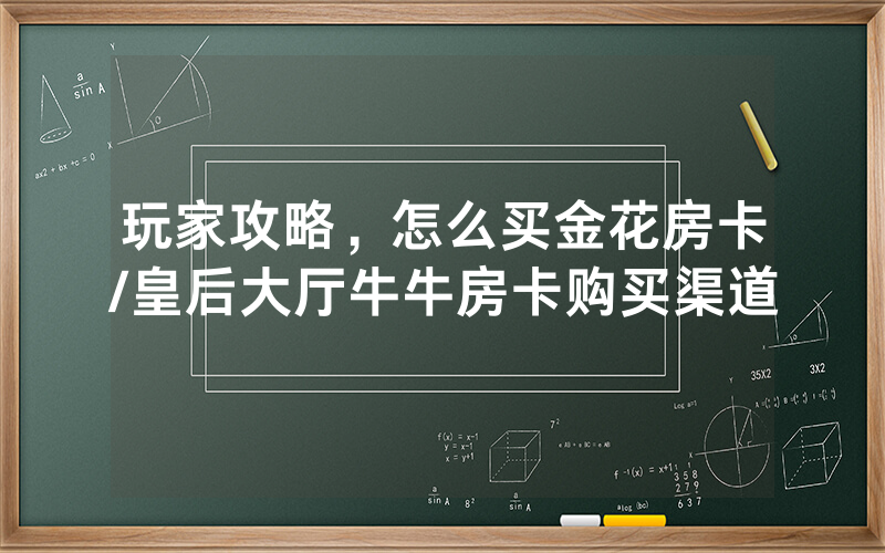 玩家攻略，怎么买金花房卡/皇后大厅牛牛房卡购买渠道