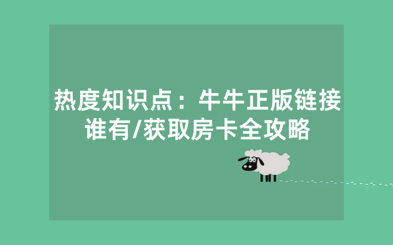 热度知识点：牛牛正版链接谁有/获取房卡全攻略