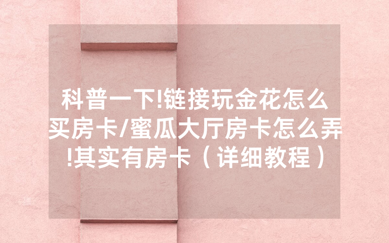 科普一下!链接玩金花怎么买房卡/蜜瓜大厅房卡怎么弄!其实有房卡（详细教程）