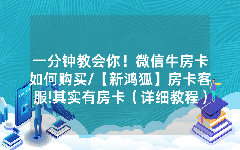 一分钟教会你！微信牛房卡如何购买/【新鸿狐】房卡客服!其实有房卡（详细教程）