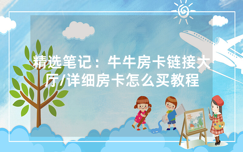精选笔记：牛牛房卡链接大厅/详细房卡怎么买教程