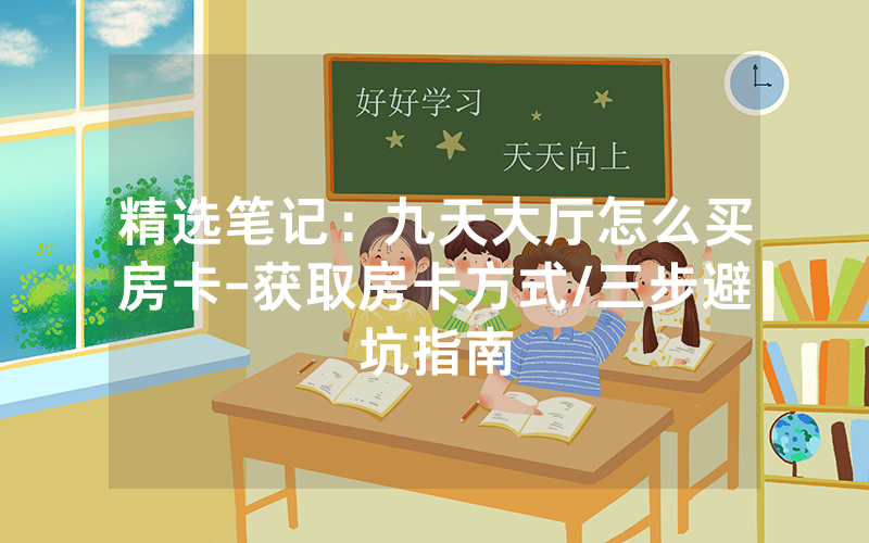 精选笔记：九天大厅怎么买房卡-获取房卡方式/三步避坑指南