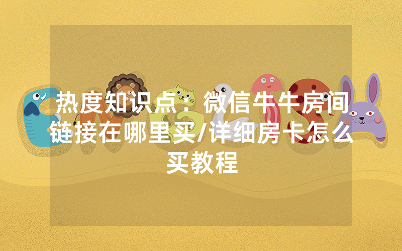 热度知识点：微信牛牛房间链接在哪里买/详细房卡怎么买教程