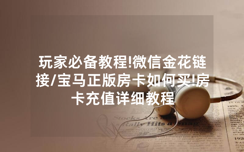 玩家必备教程!微信金花链接/宝马正版房卡如何买!房卡充值详细教程