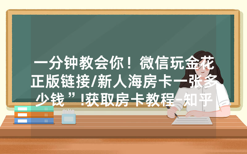 一分钟教会你！微信玩金花正版链接/新人海房卡一张多少钱”!获取房卡教程-知乎