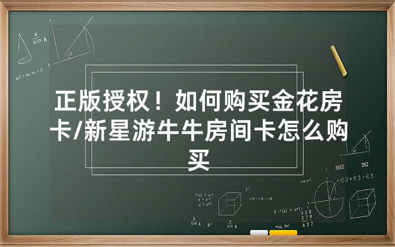 正版授权！如何购买金花房卡/新星游牛牛房间卡怎么购买