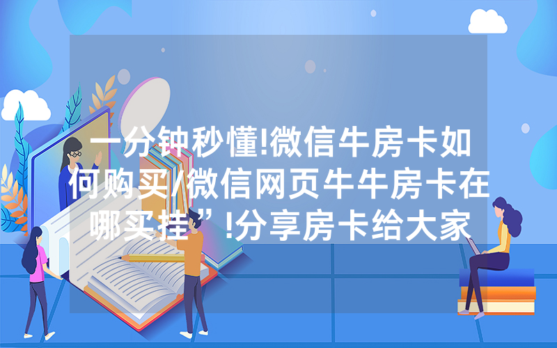 一分钟秒懂!微信牛房卡如何购买/微信网页牛牛房卡在哪买挂”!分享房卡给大家