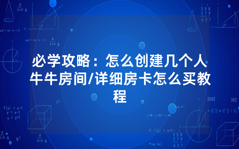 必学攻略：怎么创建几个人牛牛房间/详细房卡怎么买教程