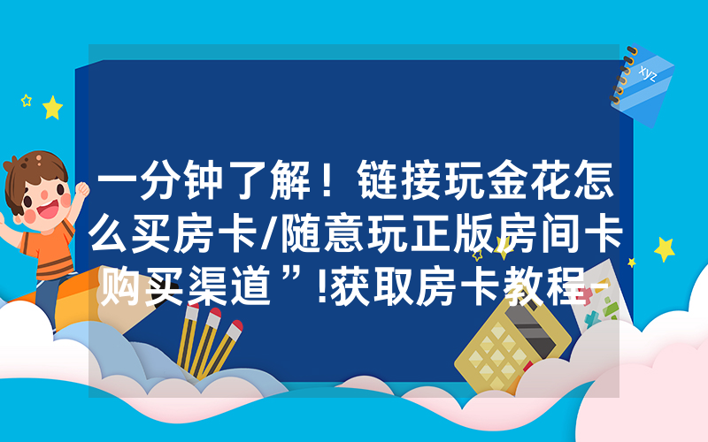 一分钟了解！链接玩金花怎么买房卡/随意玩正版房间卡购买渠道”!获取房卡教程-知乎
