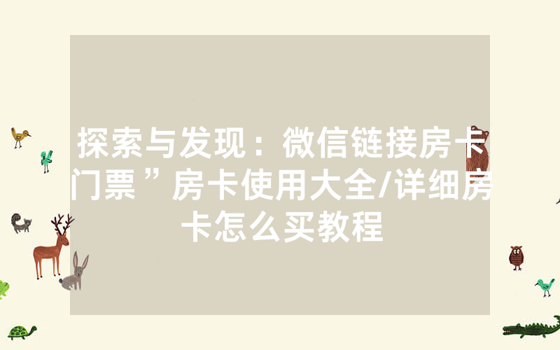 探索与发现：微信链接房卡门票”房卡使用大全/详细房卡怎么买教程