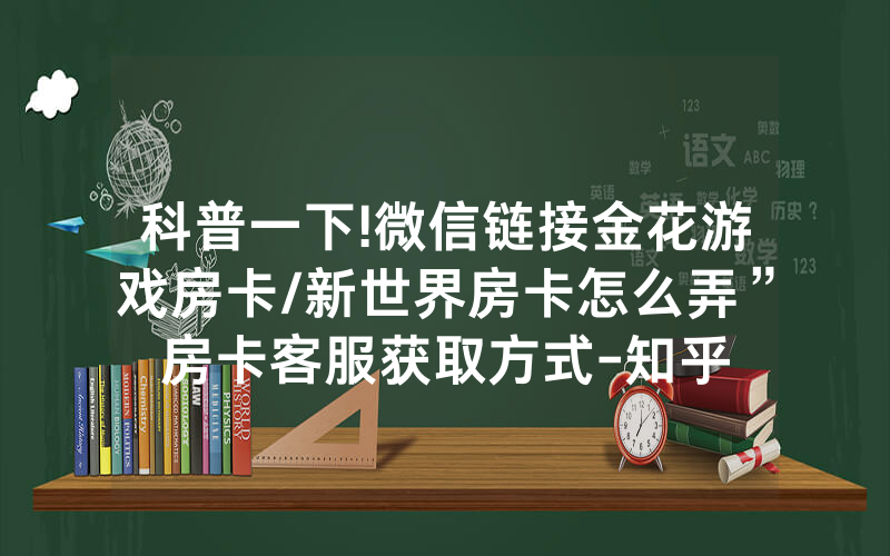 科普一下!微信链接金花游戏房卡/新世界房卡怎么弄”房卡客服获取方式-知乎