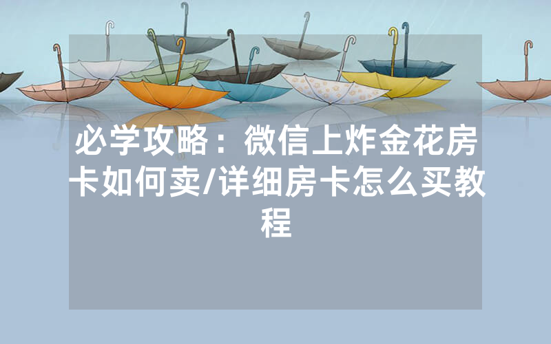 必学攻略：微信上炸金花房卡如何卖/详细房卡怎么买教程