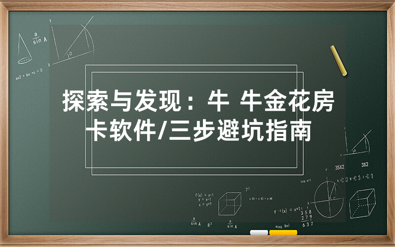 探索与发现：牛 牛金花房卡软件/三步避坑指南