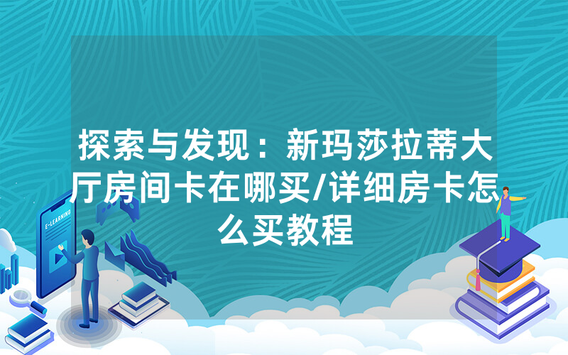 探索与发现：新玛莎拉蒂大厅房间卡在哪买/详细房卡怎么买教程