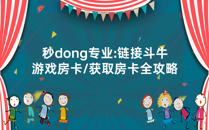 秒dong专业:链接斗牛游戏房卡/获取房卡全攻略