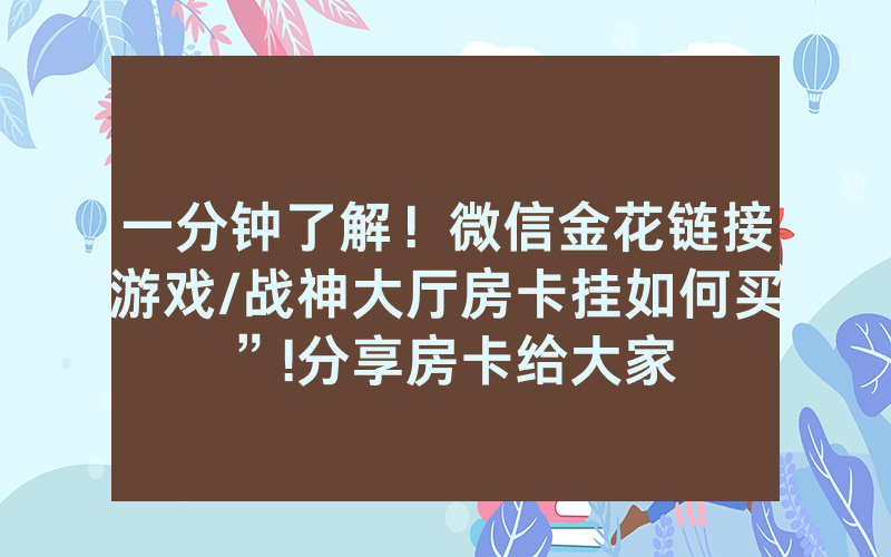 一分钟了解！微信金花链接游戏/战神大厅房卡挂如何买”!分享房卡给大家
