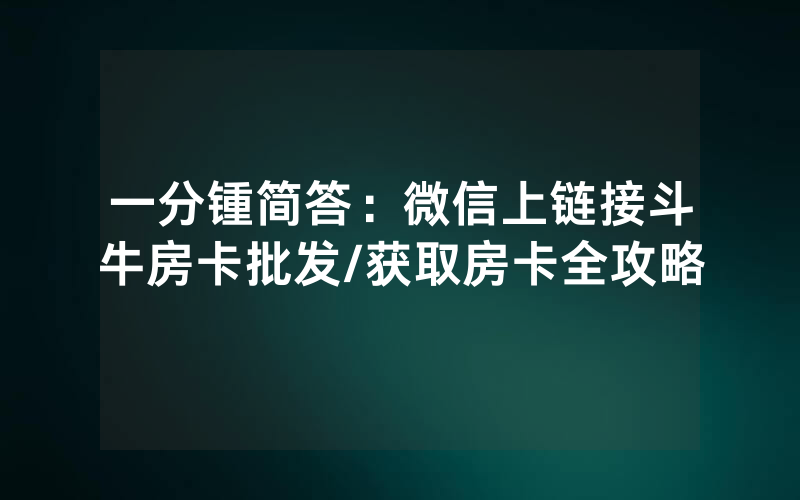 一分锺简答：微信上链接斗牛房卡批发/获取房卡全攻略