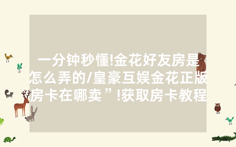 一分钟秒懂!金花好友房是怎么弄的/皇豪互娱金花正版房卡在哪卖”!获取房卡教程-知乎