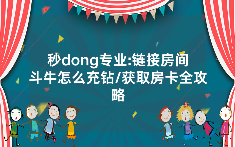 秒dong专业:链接房间斗牛怎么充钻/获取房卡全攻略