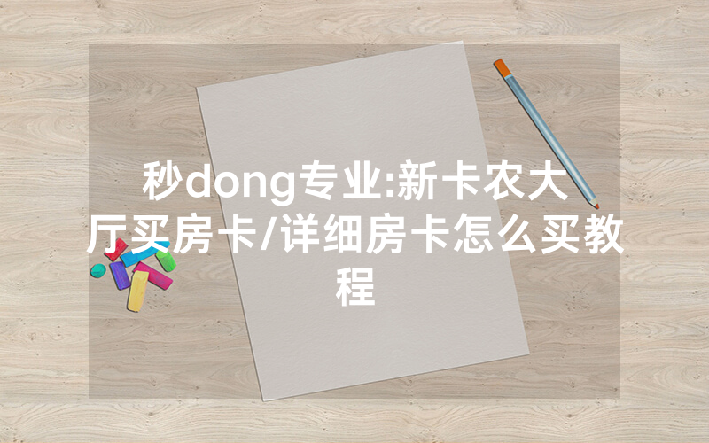 秒dong专业:新卡农大厅买房卡/详细房卡怎么买教程