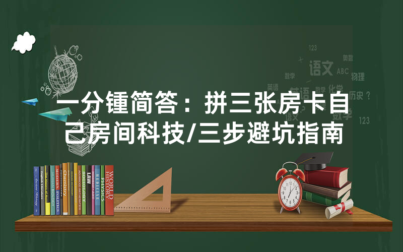 一分锺简答：拼三张房卡自己房间科技/三步避坑指南