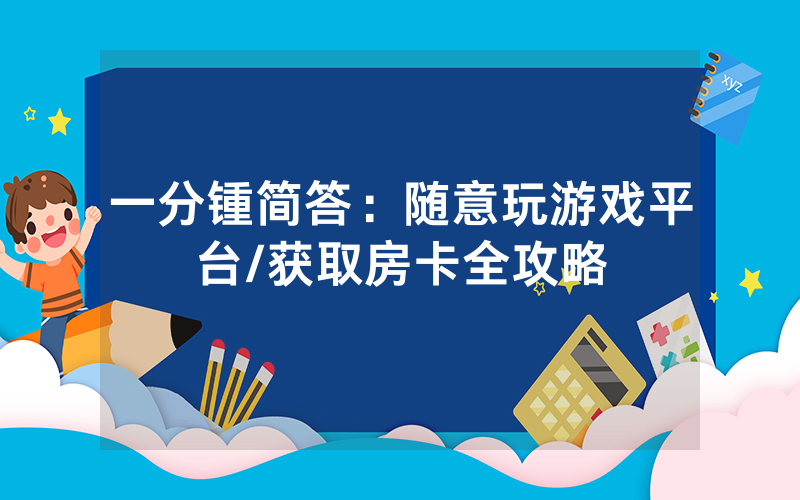 一分锺简答：随意玩游戏平台/获取房卡全攻略