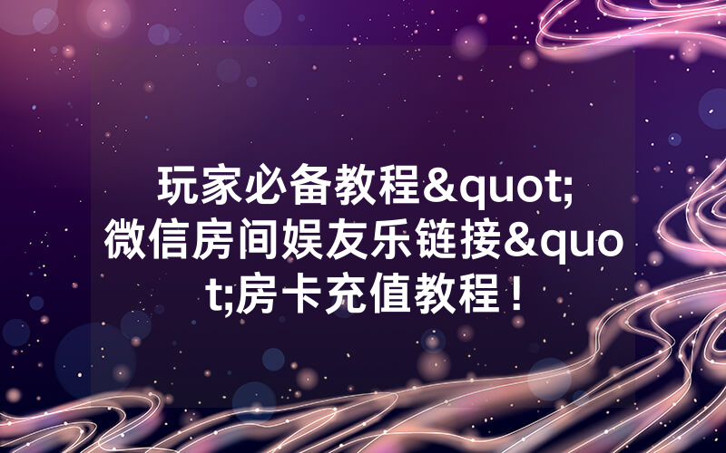 玩家必备教程"微信房间娱友乐链接"房卡充值教程！