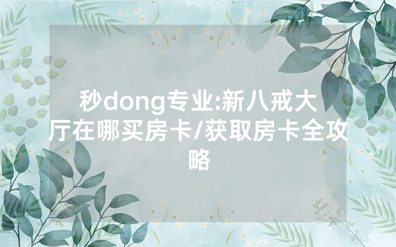 秒dong专业:新八戒大厅在哪买房卡/获取房卡全攻略