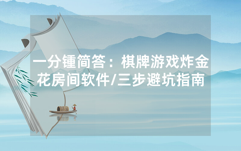 一分锺简答：棋牌游戏炸金花房间软件/三步避坑指南