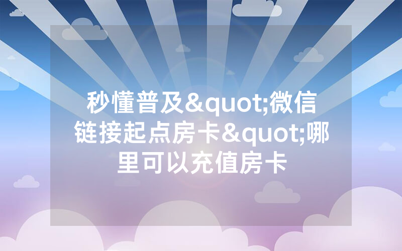 秒懂普及"微信链接起点房卡"哪里可以充值房卡