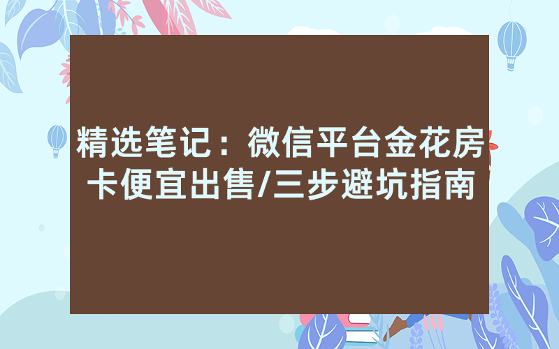 精选笔记：微信平台金花房卡便宜出售/三步避坑指南