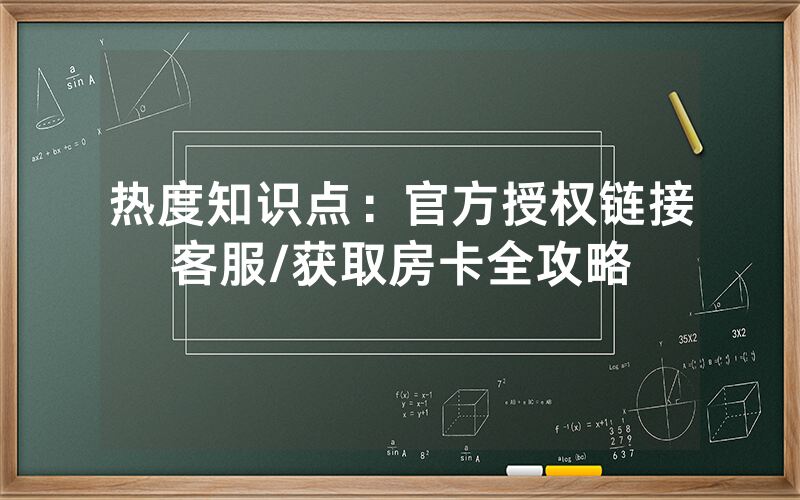 热度知识点：官方授权链接客服/获取房卡全攻略
