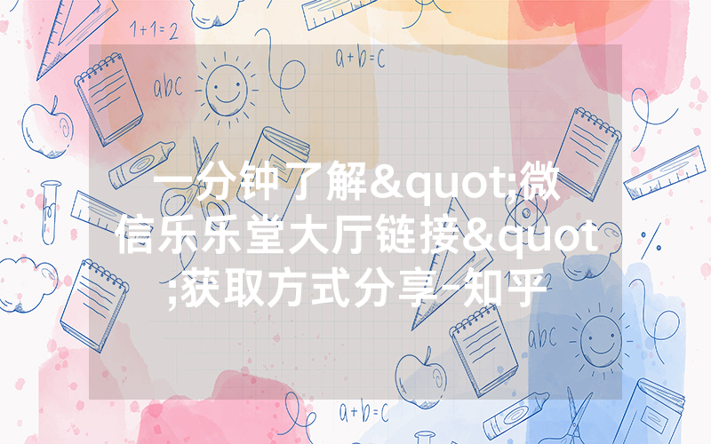 一分钟了解"微信乐乐堂大厅链接"获取方式分享-知乎