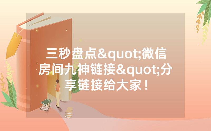 三秒盘点"微信房间九神链接"分享链接给大家!