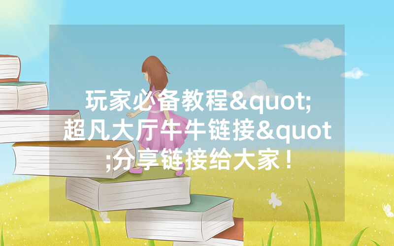 玩家必备教程"超凡大厅牛牛链接"分享链接给大家！
