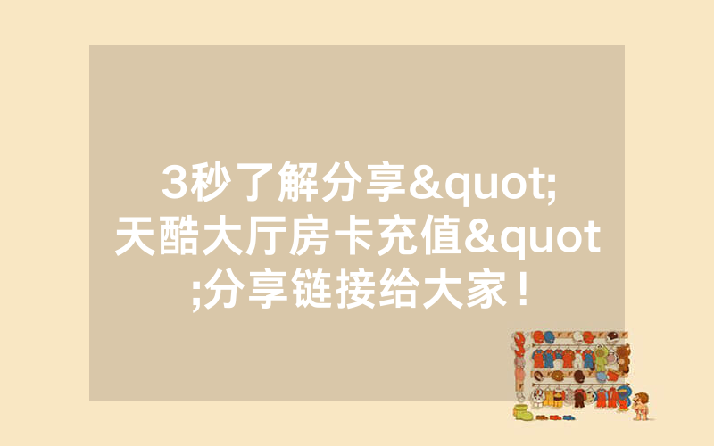 3秒了解分享"天酷大厅房卡充值"分享链接给大家！